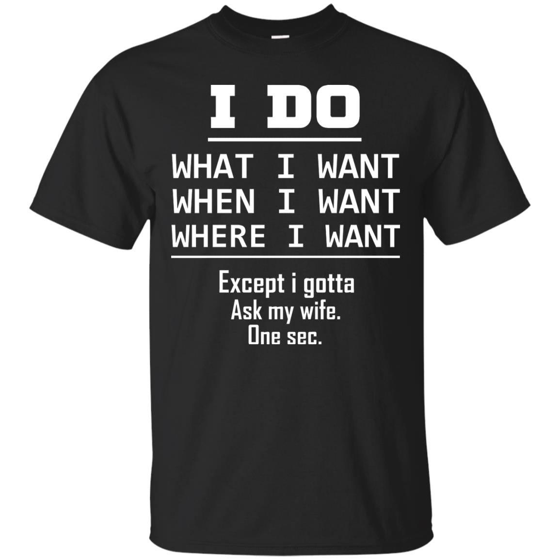 I Do What I Want When I Want Where I Want Except I Gotta Ask My Wife One Sec Shirt Black