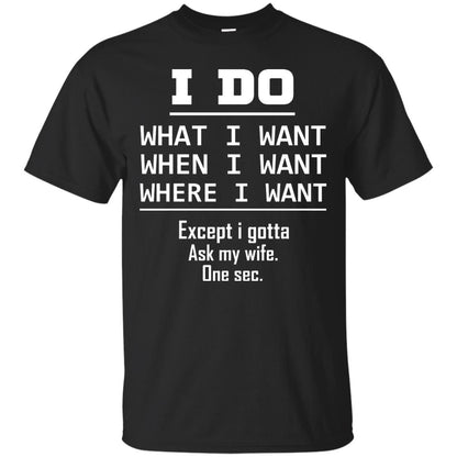 I Do What I Want When I Want Where I Want Except I Gotta Ask My Wife One Sec Shirt Black