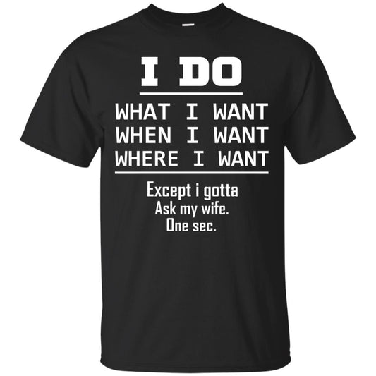 I Do What I Want When I Want Where I Want Except I Gotta Ask My Wife One Sec Shirt Black