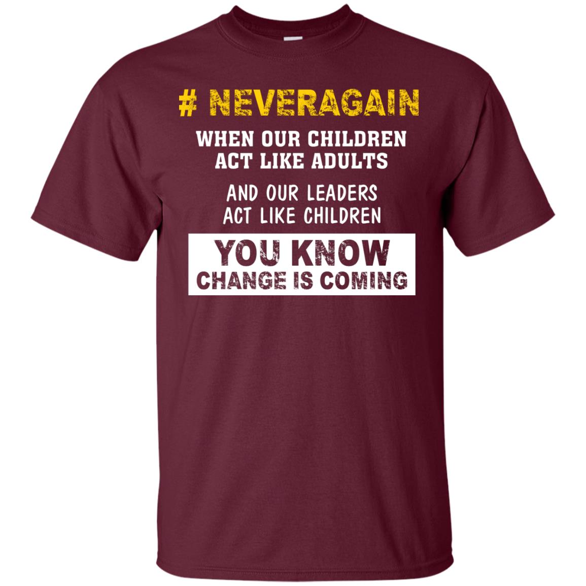 Neveragain When Our Children Act Like Adults And Our Leaders Act Like Children You Know Change Is Coming Gun Control T-shirt Maroon