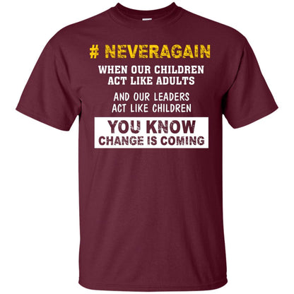 Neveragain When Our Children Act Like Adults And Our Leaders Act Like Children You Know Change Is Coming Gun Control T-shirt Maroon