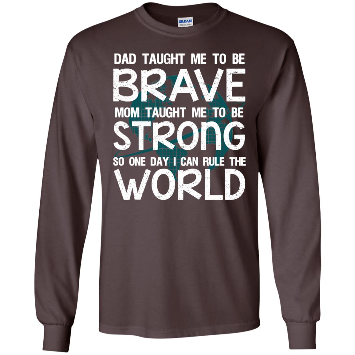 Dad Taught Me To Be Brave Mom Taught Me To Be Strong Parents Pride Shirt Dark Chocolate