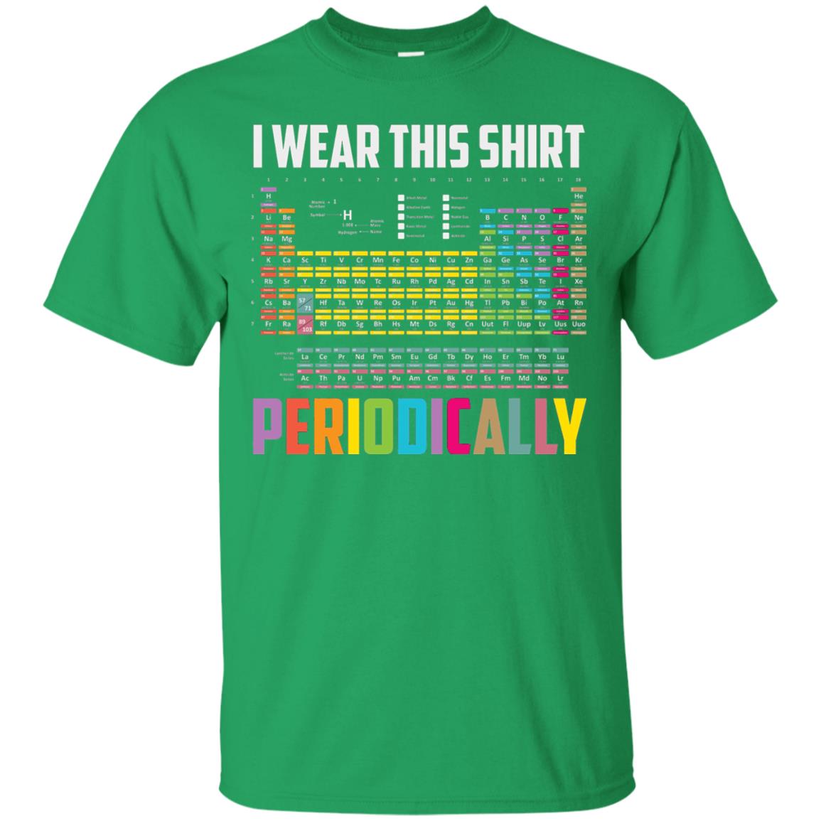 I Wear This Shirt Periodically Funny Science T-shirt Irish Green