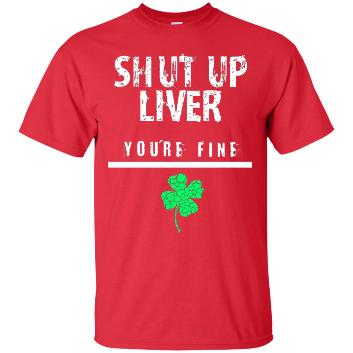 Shut Up Liver You_re Fine St. Patrick_s Day T-shirt Red