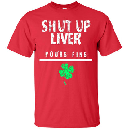 Shut Up Liver You_re Fine St. Patrick_s Day T-shirt Red