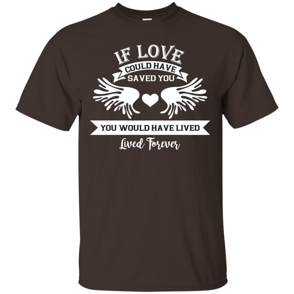 If Love Could Have Saved You You Would Have Lived Lived Forever Shirt Dark Chocolate