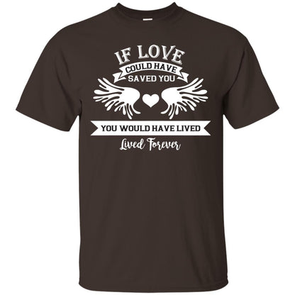 If Love Could Have Saved You You Would Have Lived Lived Forever Shirt Dark Chocolate