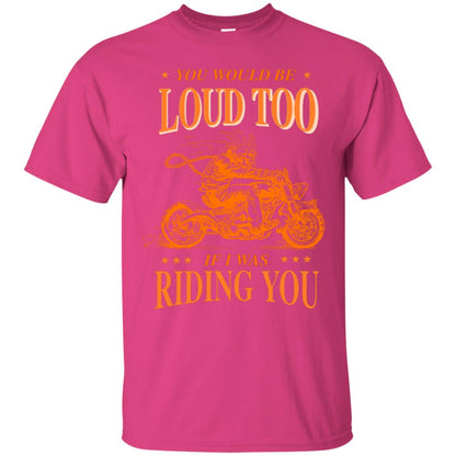 You Would Be Loud Too If I Riding You Biker Shirt Heliconia