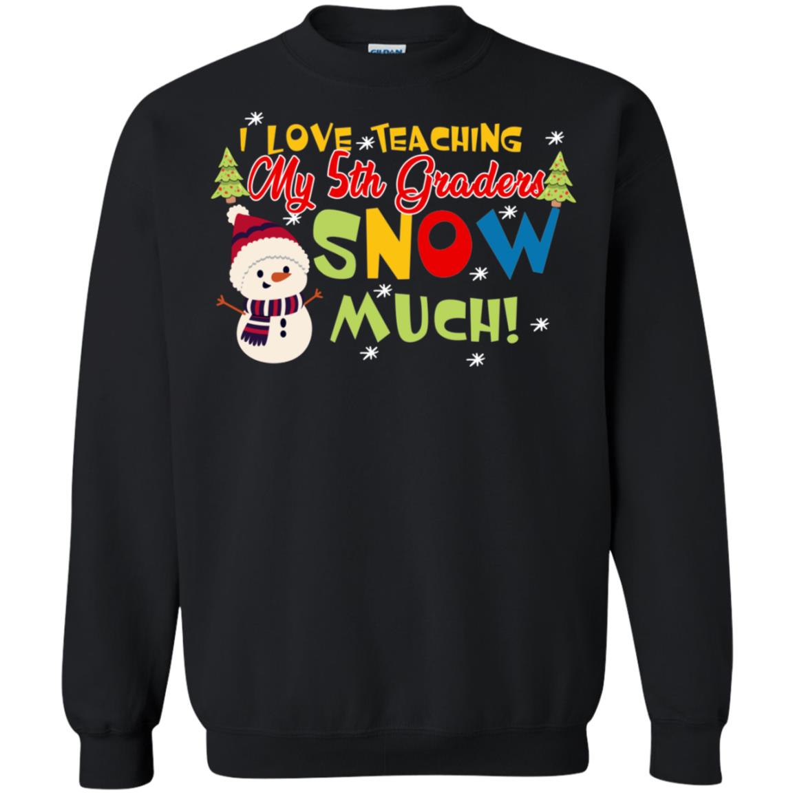 I Love Teaching My 5th Graders Snow Much X-mas Gift Shirt For TeachersG180 Gildan Crewneck Pullover Sweatshirt 8 oz.