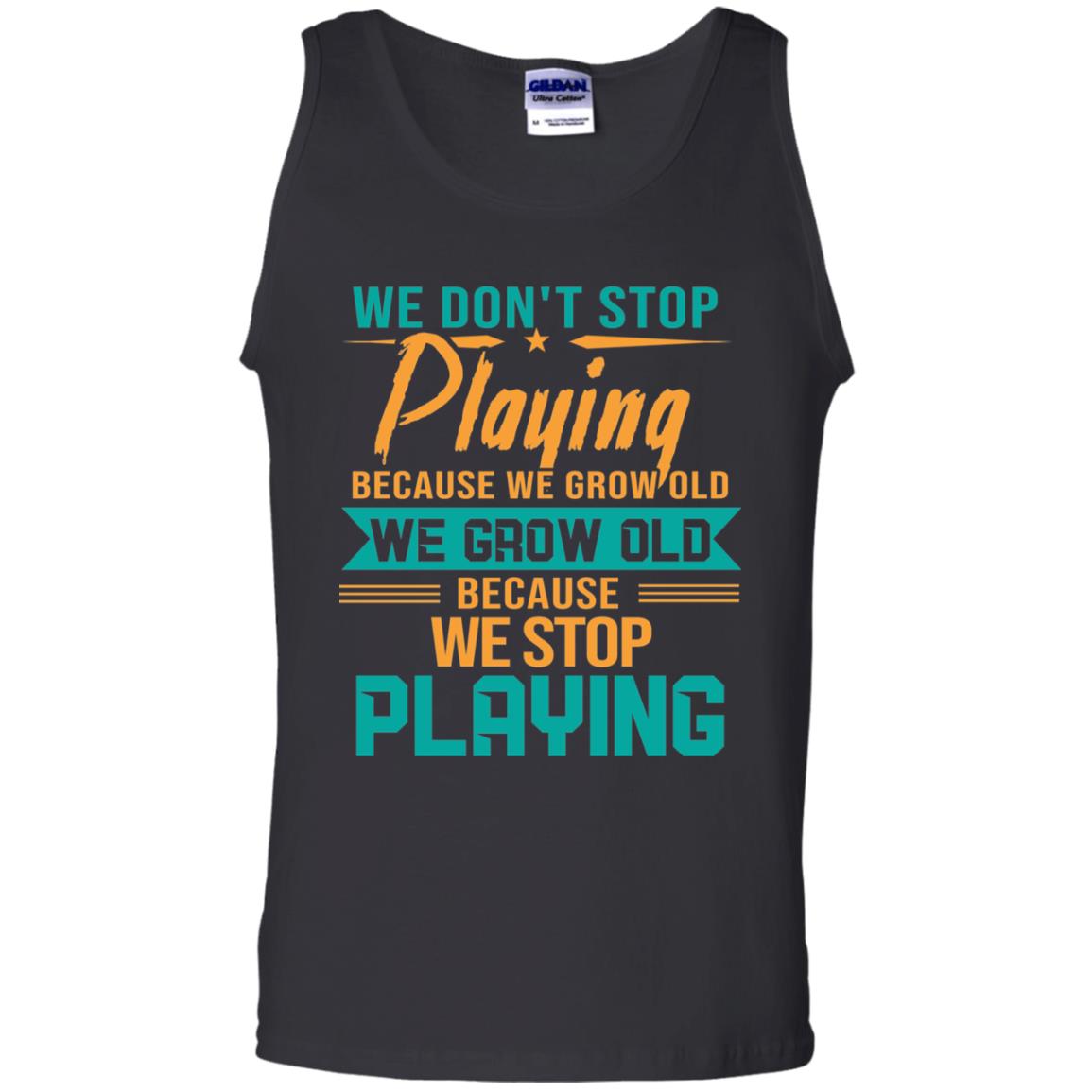 We Don't Stop Playing Because We Grow Old We Grow Old Because We Stop Playing Black