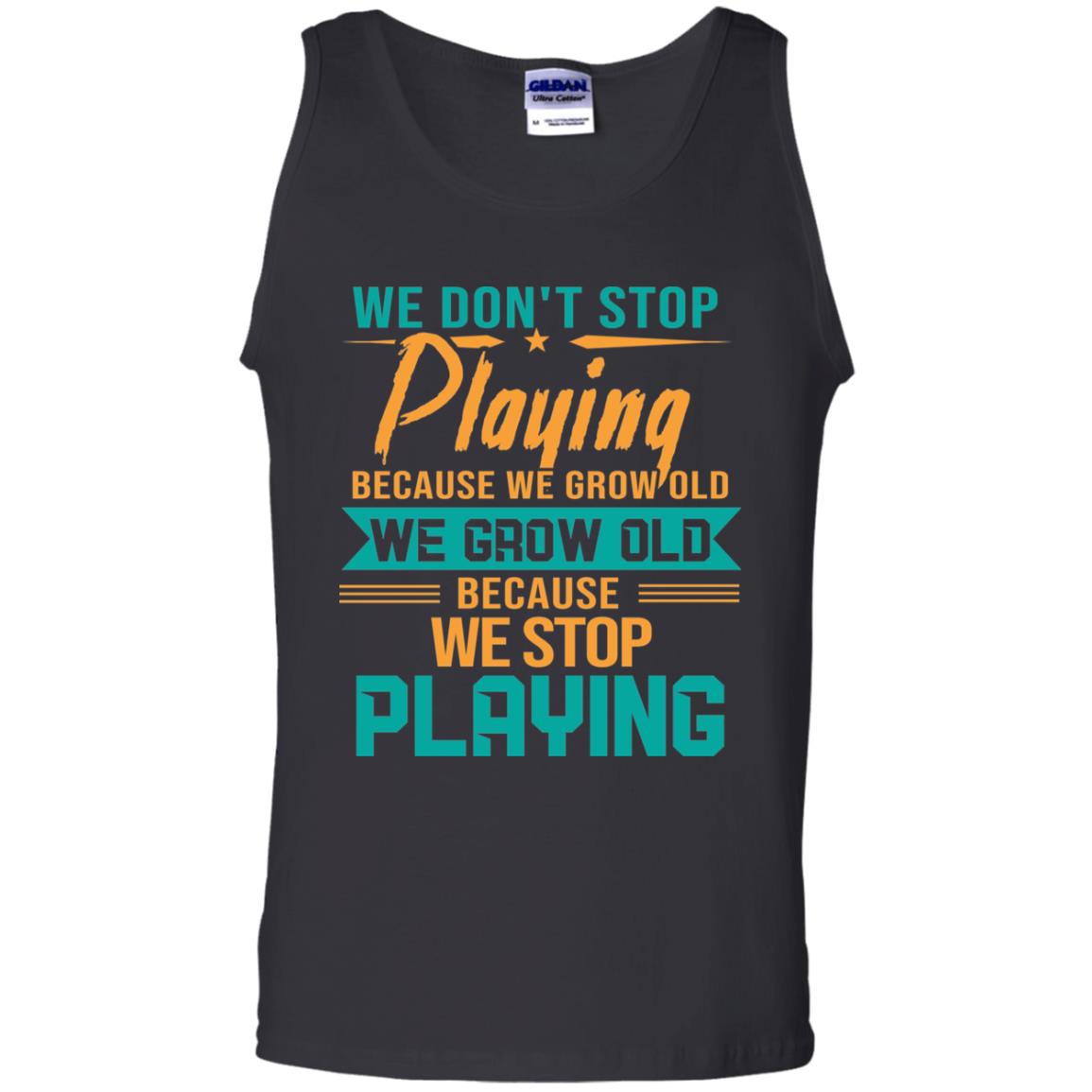 We Don't Stop Playing Because We Grow Old We Grow Old Because We Stop PlayingG220 Gildan 100% Cotton Tank Top