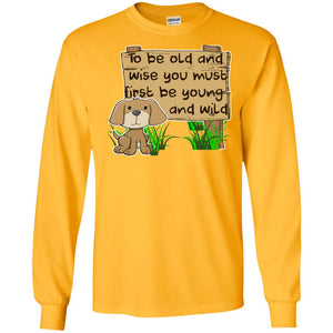 To Be Old And Wise You Must First Be Young And Wild Shirt Funny Dog Lovers ShirtG240 Gildan LS Ultra Cotton T-Shirt