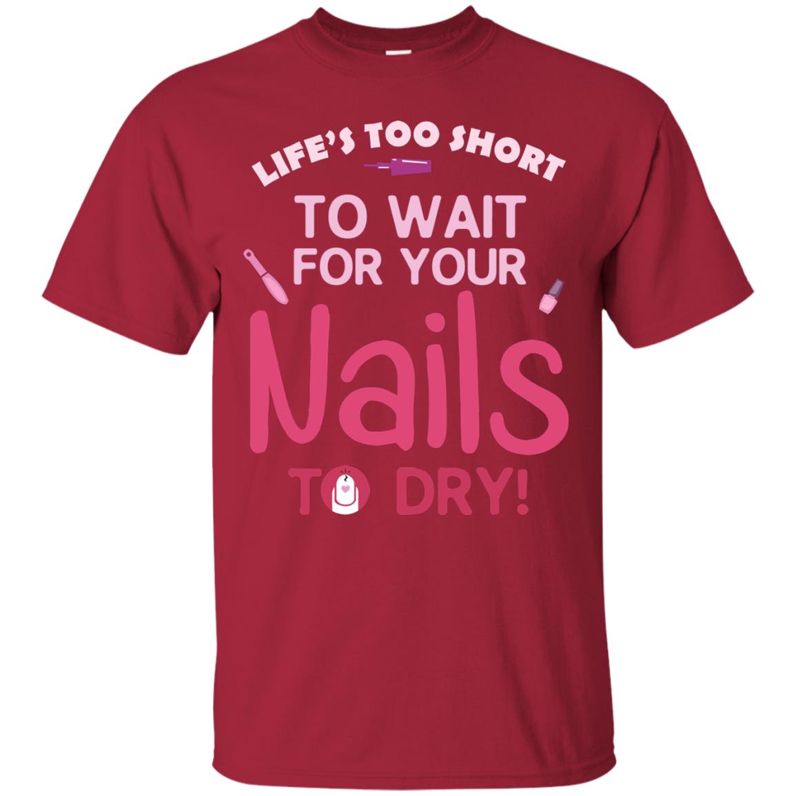 Life's Too Short To Wait For Your Nail To Dry Shirt Cardinal