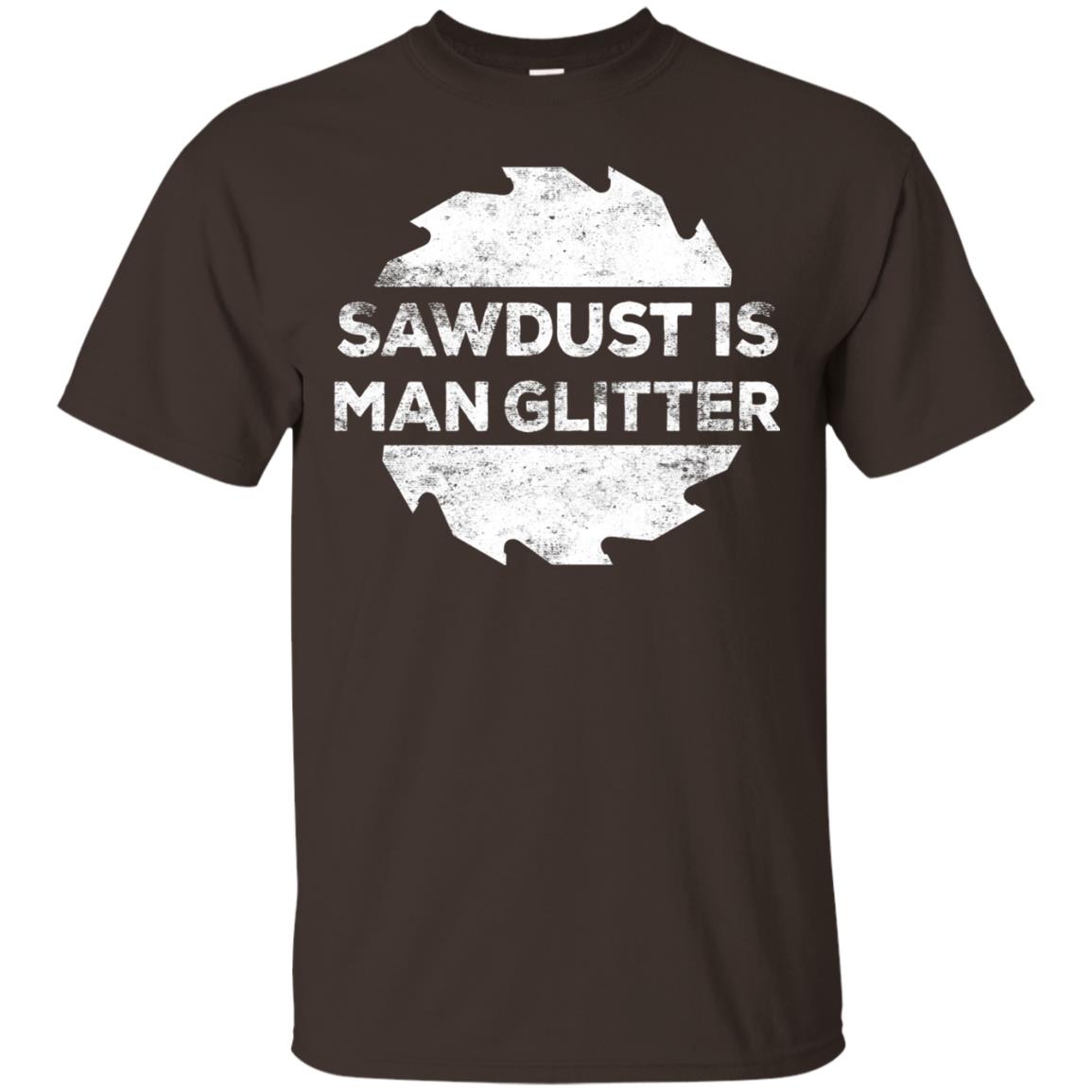 Woodworking T-shirt Sawdust Is Man Glitter Dark Chocolate