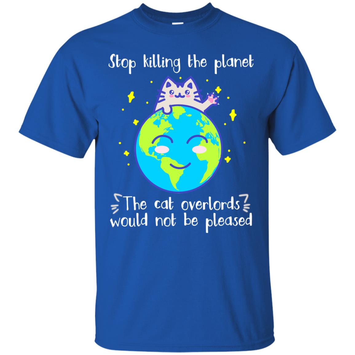 Stop Killing The Planet The Cat Overlords Would Not Be Pleased Save The Earth Day Shirt Royal