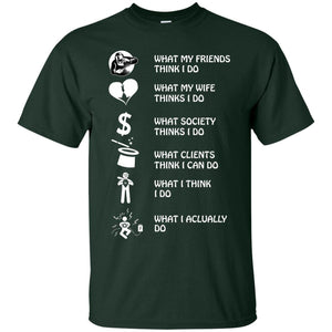 What My Friends Thinks I Do What My Wife Thinks I Do What Society Thinks I Do What Clients Thinks I Can Do What I Think I Do What I Actually DoG200 Gildan Ultra Cotton T-Shirt