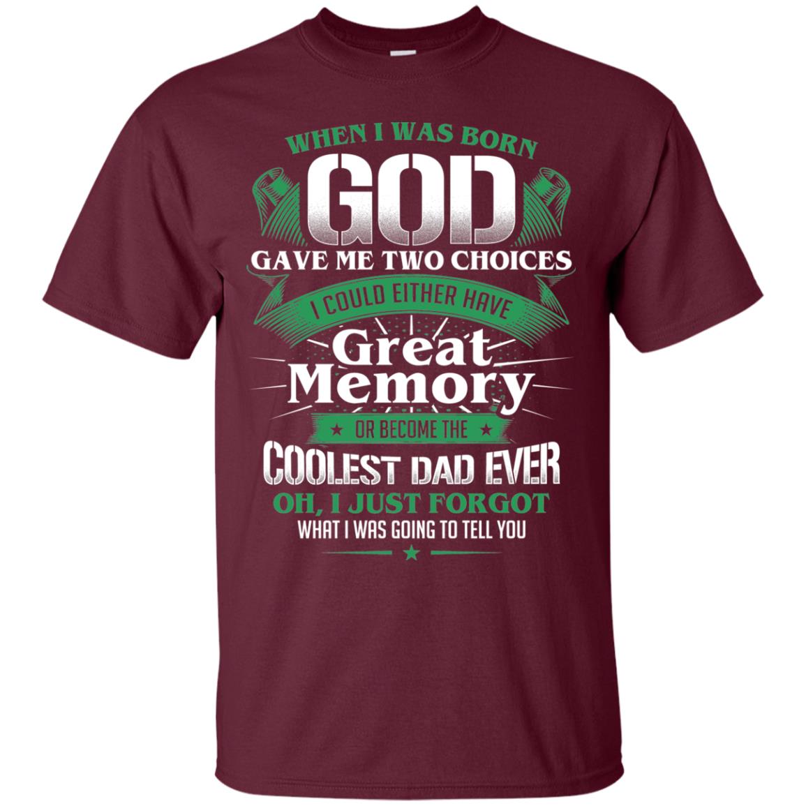 When I Was Born God Gave Me Two Choices I Could Either Have Great Memory Or Become The Coolest Dad Ever Maroon