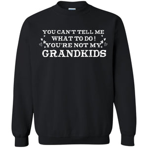 You Can't Tell Me What To Do You're Not My Grandkids Grandparents Gift ShirtG180 Gildan Crewneck Pullover Sweatshirt 8 oz.