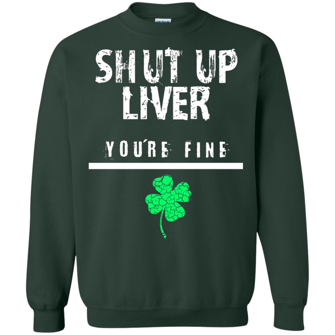 Shut Up Liver You_re Fine St. Patrick_s Day T-shirt Forest Green