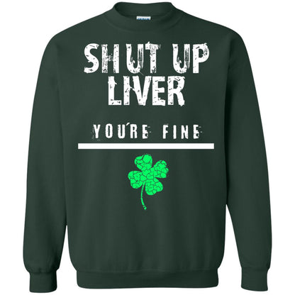 Shut Up Liver You_re Fine St. Patrick_s Day T-shirt Forest Green