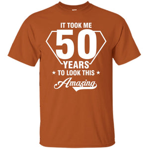 It Took Me 50 Years To Look This Amazing 50th Birthday ShirtG200 Gildan Ultra Cotton T-Shirt