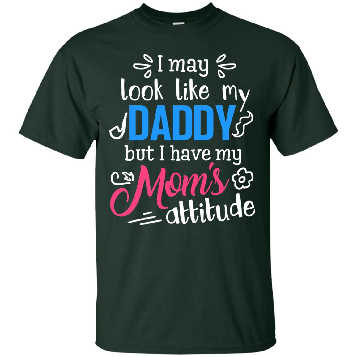 I May Look Like My Daddy But I Have My Mom_s Attitude Shirt For Daddy Forest