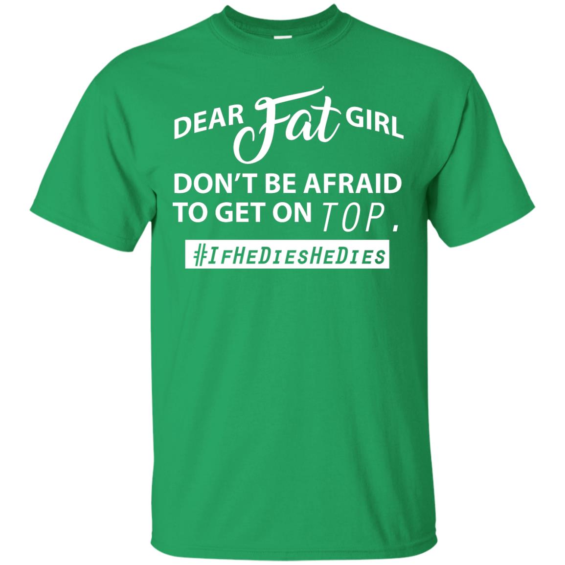 Dear Fat Girl Don_t Be Afraid To Get On Top Best Quote About Fat Girls T-shirt Irish Green