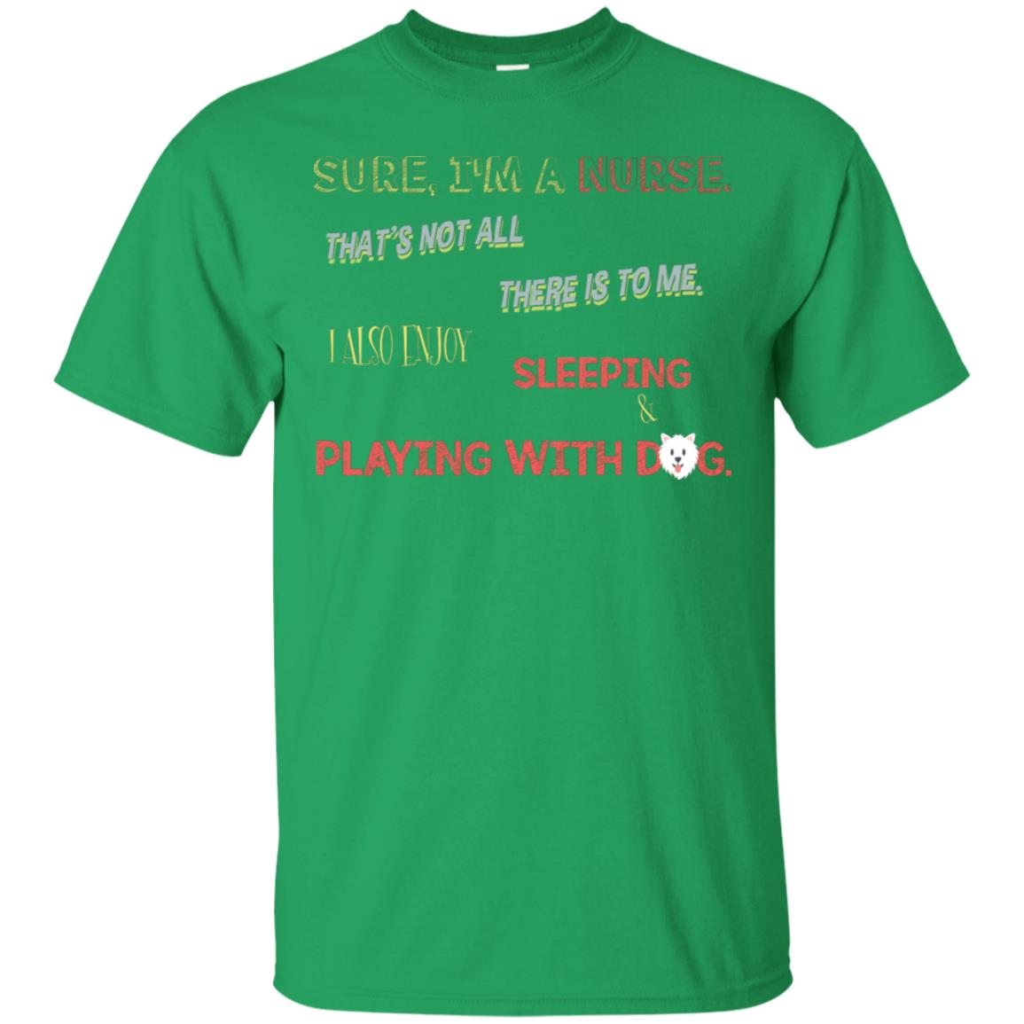 Sure I'm A Nurse That's Not All There Is To Me I Also Enjoy Sleeping Playing With Dog Nursing Shirt Irish Green