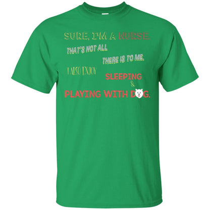 Sure I'm A Nurse That's Not All There Is To Me I Also Enjoy Sleeping Playing With Dog Nursing Shirt Irish Green