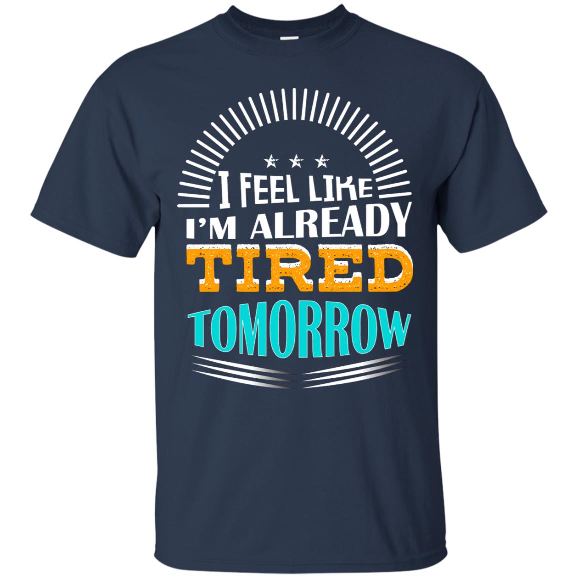 I Feel Like I'm Already Tired Tomorrow Best Quote Shirt Navy