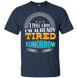 I Feel Like I'm Already Tired Tomorrow Best Quote ShirtG200 Gildan Ultra Cotton T-Shirt