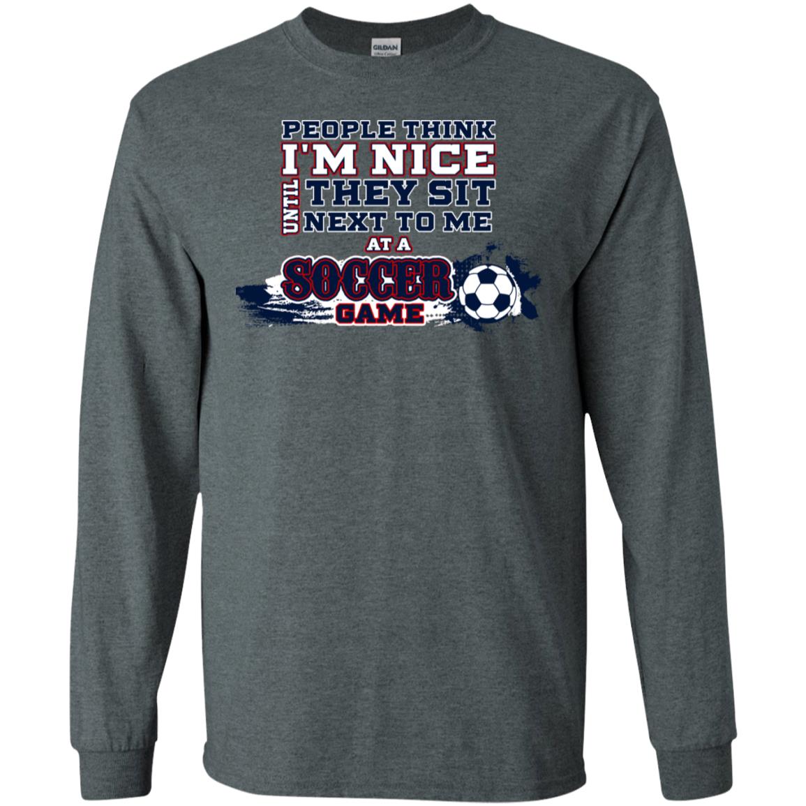 People Think I'm Nice Until They Sit Next To Me At A Soccer Game Shirt For Mens Or Womens Dark Heather