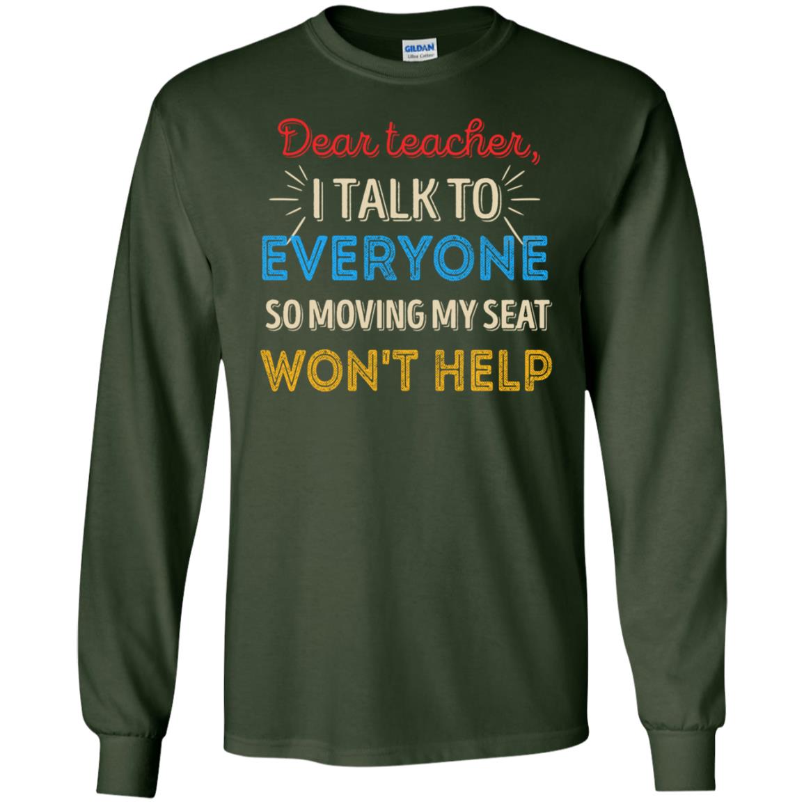 Dear Teacher I Talk To Everyone So Moving My Seat Won't Help Shirt Forest Green