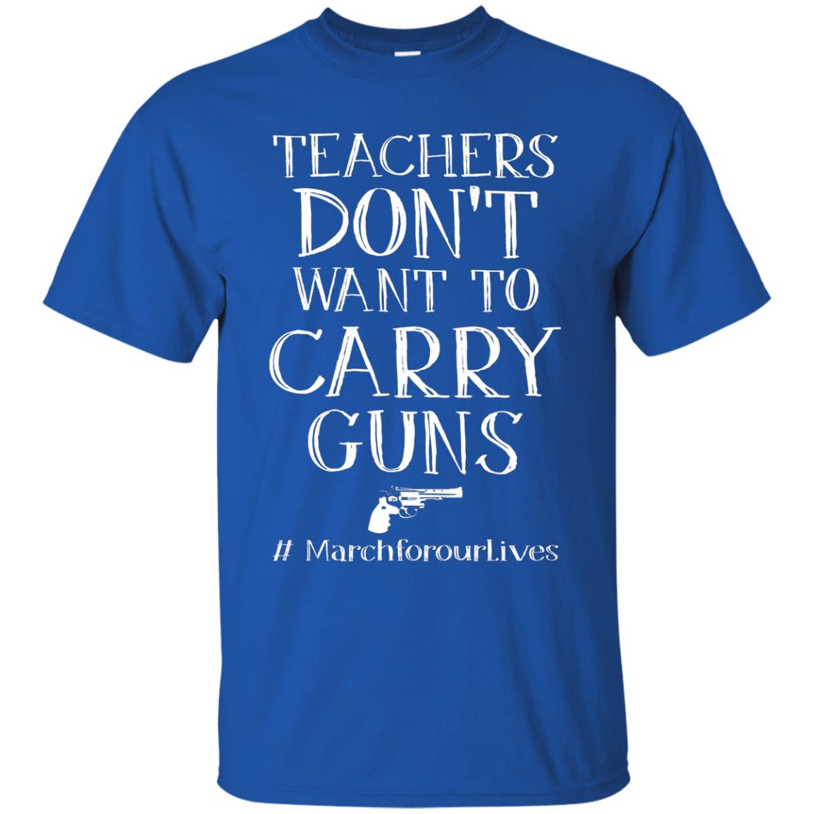 Teachers Don’t Want To Carry Guns Gift Shirt For Teacher Royal