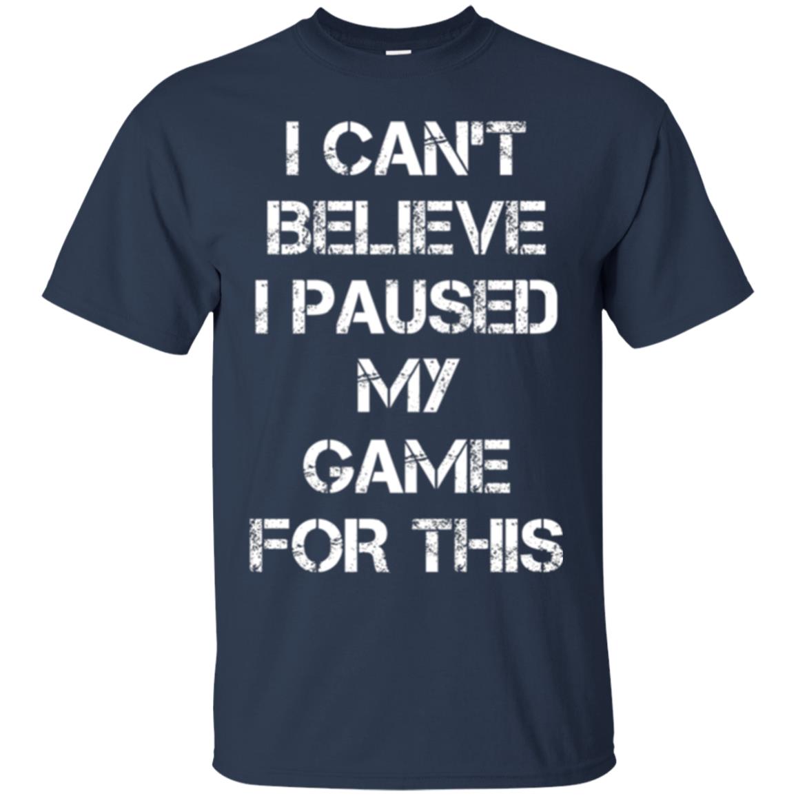 Gaming T-shirt I Can_t Believe I Paused My Game For This Navy