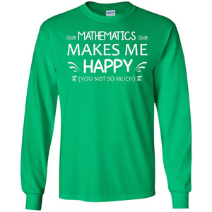 Mathematics Makes Me Happy You Not So Much Math Lovers ShirtG240 Gildan LS Ultra Cotton T-Shirt