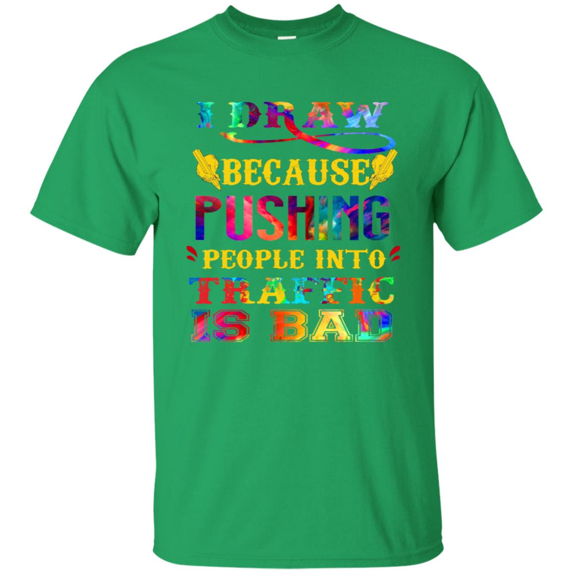 I Draw Because Pushing People Into Traffic Is Bad Drawing Gift Shirt Irish Green