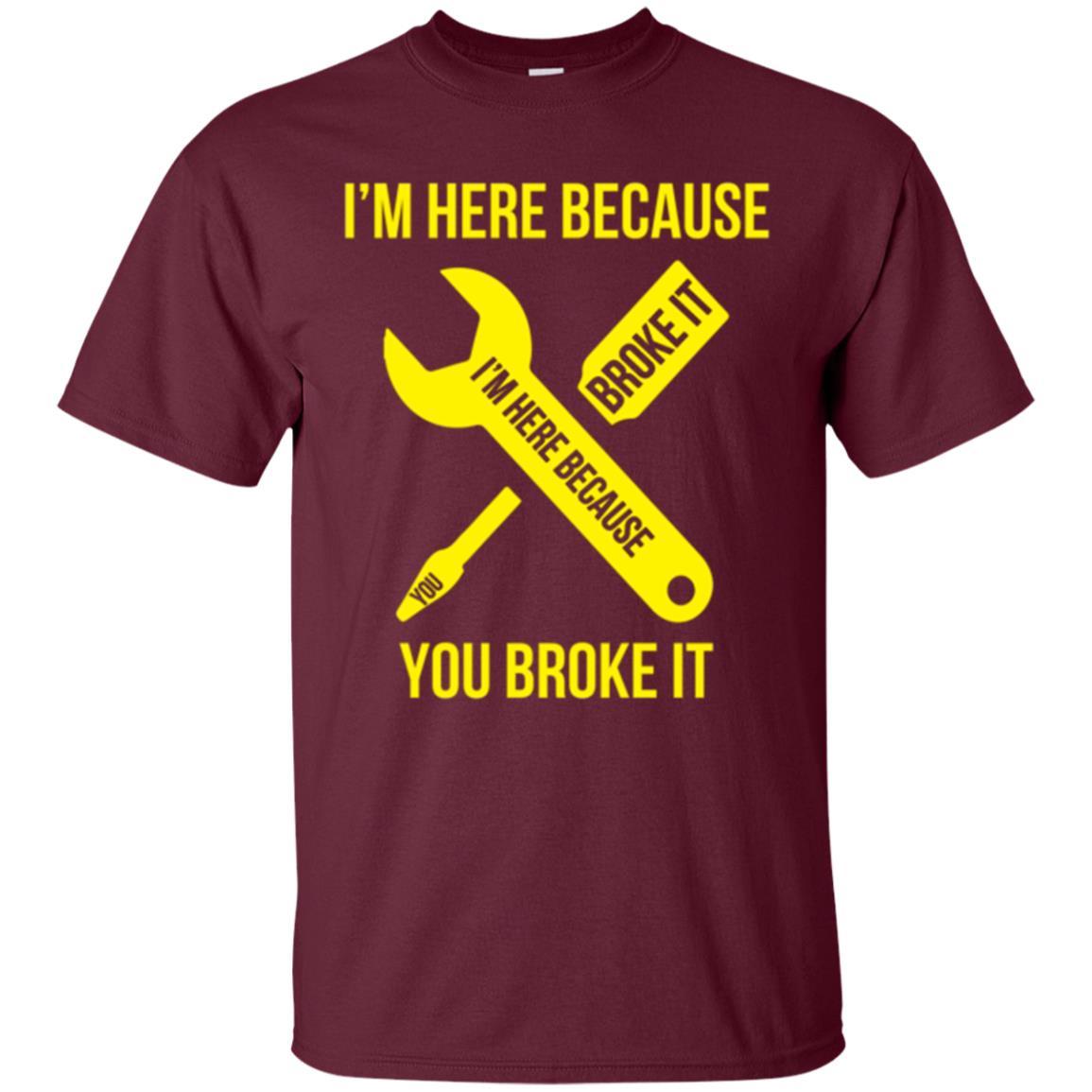 Engineer T-shirt I'm Here Because You Broke It