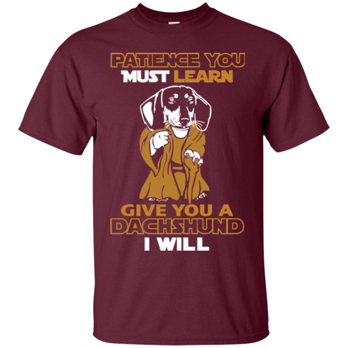 Dog Shirt Patience You Must Learn Give You A Dachshund I Will Maroon