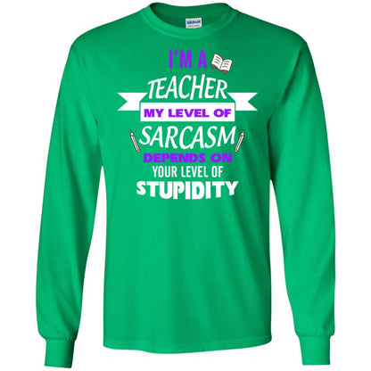 Im A Teacher My Level Of Saracasm Depends On Your Level Of Stupidity Irish Green