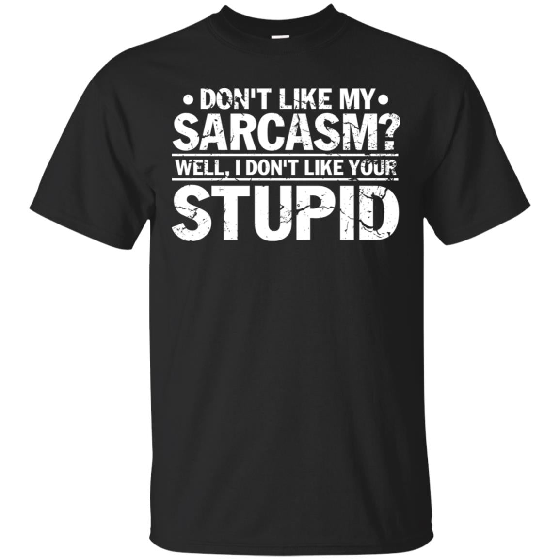 Don't Like My Sarcasm Well I Don't Like Your Stupid Best Quote Shirt Black