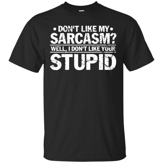 Don't Like My Sarcasm Well I Don't Like Your Stupid Best Quote Shirt Black