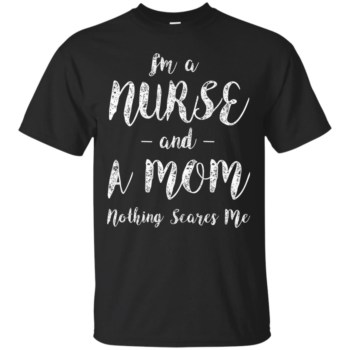 Im A Nurse And A Mom Nothings Scares Me Funny Nursing Shirt Black