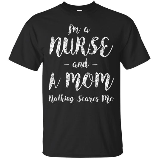 Im A Nurse And A Mom Nothings Scares Me Funny Nursing Shirt Black