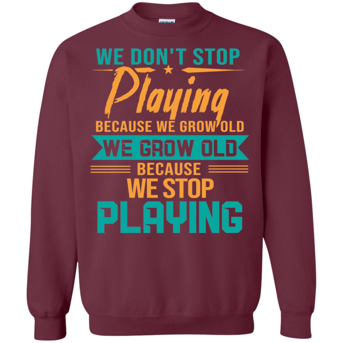 We Don't Stop Playing Because We Grow Old We Grow Old Because We Stop Playing Maroon