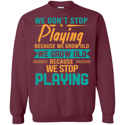 We Don't Stop Playing Because We Grow Old We Grow Old Because We Stop Playing Maroon
