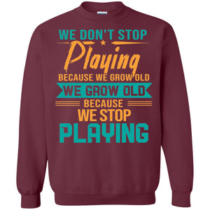 We Don't Stop Playing Because We Grow Old We Grow Old Because We Stop PlayingG180 Gildan Crewneck Pullover Sweatshirt 8 oz.