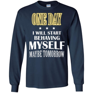 One Day I Will Start Behaving Myself Maybe Tomorrow ShirtG240 Gildan LS Ultra Cotton T-Shirt