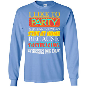I Like To Party And I Mean Stay At Home Because Socializing Stresses Me Out Best Quote ShirtG240 Gildan LS Ultra Cotton T-Shirt