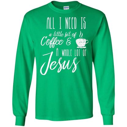 Christian T-shirt All I Need Is A Little Bit Of Coffee Irish Green